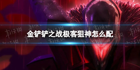 金铲铲之战极客狙神怎么配（金铲铲之战什么好打神将）
