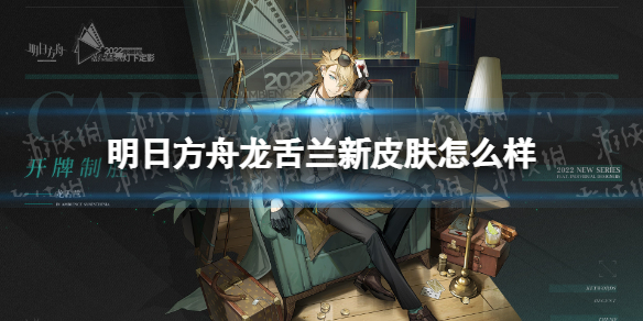 明日方舟龙舌兰新皮肤怎么样（明日方舟龙舌兰值得）