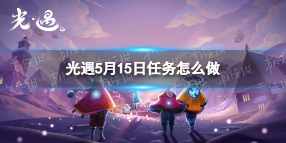 光遇每日任务5.15 光遇每日任务5.92022