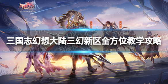 三国志幻想大陆三幻新区新手怎么玩 三国志幻想大陆新手攻略 新手开局怎么玩