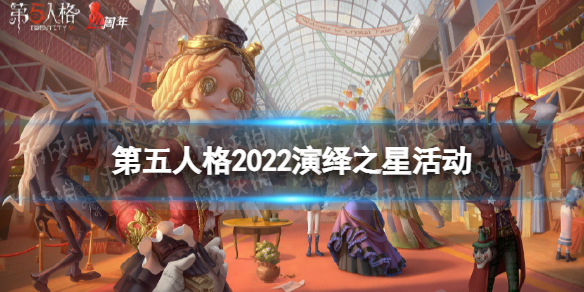 第五人格2022演绎之星活动介绍（第五人格2020演绎之星都有谁）