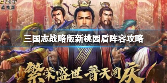 三国志战略版新桃园盾阵容攻略（三国志战略版克制桃园盾阵容推荐）