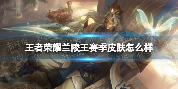 王者荣耀兰陵王赛季皮肤怎么样 王者荣耀兰陵王赛季皮肤怎么样了