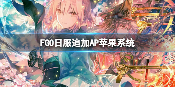 FGO日服追加AP苹果系统 fgo日服分苹果安卓吗