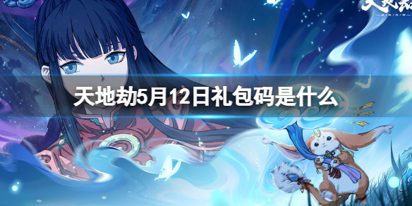 天地劫5月12日礼包码是什么（天地劫礼包码最新）