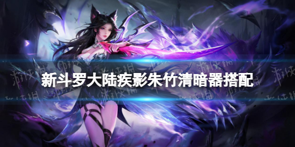 新斗罗大陆疾影朱竹清暗器搭配 新斗罗大陆朱竹清带什么暗器