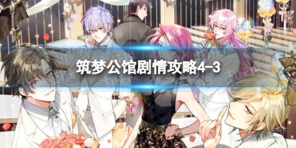 筑梦公馆剧情攻略4-3（筑梦公馆剧情攻略1-11）