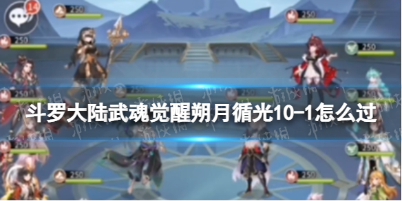 斗罗大陆武魂觉醒朔月循光10-1怎么过（斗罗大陆武魂觉醒考核一小步）