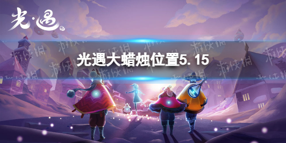 光遇每日大蜡烛位置5.15（光遇每日大蜡烛位置刷新）