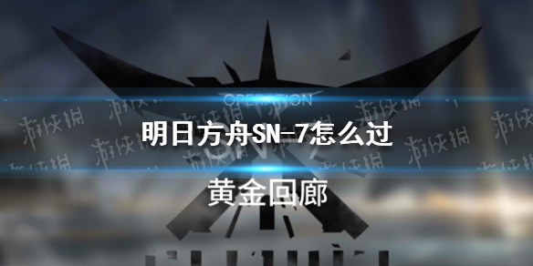 明日方舟SN-7怎么过 明日方舟s3-7怎么打
