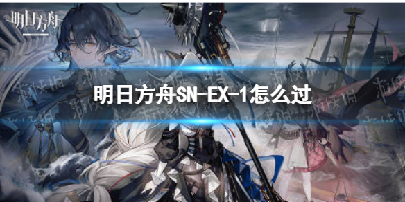 明日方舟SN-EX-1怎么过 明日方舟sv-ex-5攻略