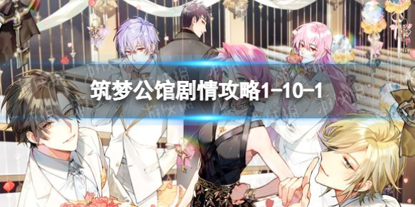 筑梦公馆剧情攻略1-10-1（筑梦公馆剧情攻略1-12）