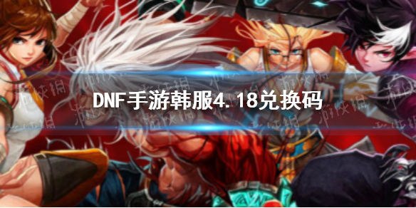 DNF手游韩服4.19兑换码分享（dnf最新兑换码）