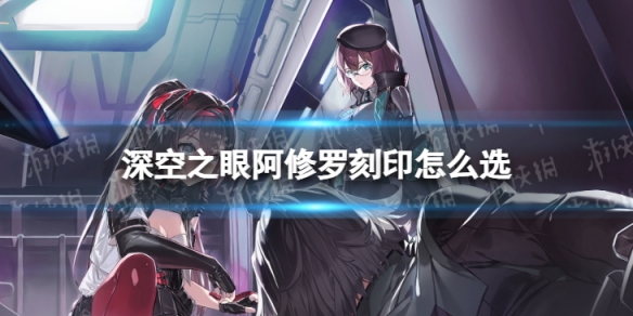 深空之眼阿修罗刻印怎么选 深空之眼暗星刻印