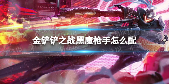 金铲铲之战黑魔枪手怎么配（金铲铲之战枪手配什么）