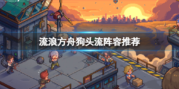 流浪方舟常见阵容搭配 方舟之旅阵容