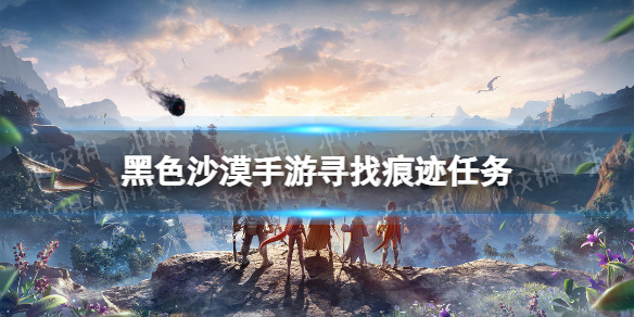 黑色沙漠手游寻找痕迹任务攻略 黑色沙漠寻宝任务