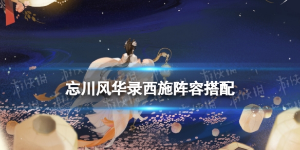 忘川风华录西施阵容搭配 忘川风华录 阵容搭配