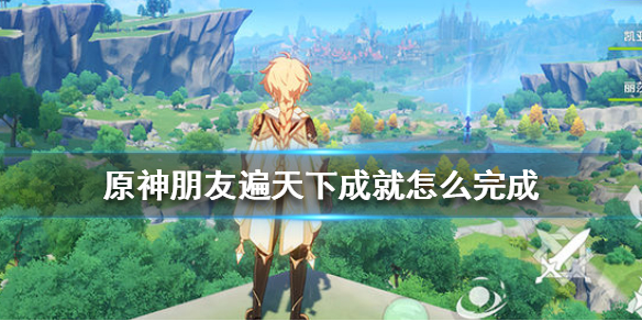 原神成就朋友遍天下怎么完成 原神朋友遍天下怎么完成任务