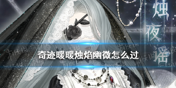 奇迹暖暖烛焰幽微怎么过（奇迹暖暖怎么过关）