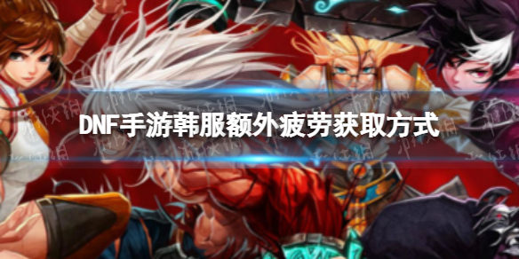 DNF手游韩服额外疲劳获取方式（dnf疲劳获得方式）