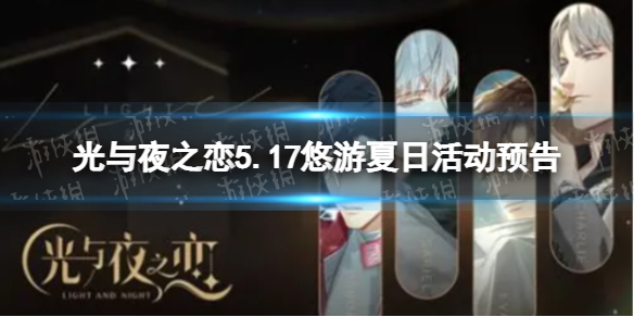 光与夜之恋5.17悠游夏日活动预告（光与夜之恋最近活动）