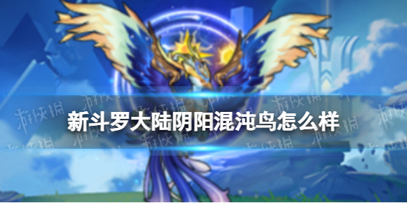 新斗罗大陆阴阳混沌鸟怎么样 斗罗大陆4阴阳混沌鸟