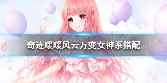 奇迹暖暖风云万变女神系怎么搭配 奇迹暖暖华丽成熟的女神怎么搭