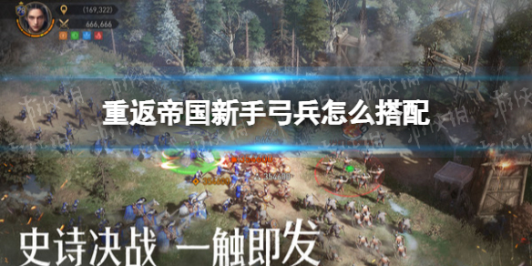 重返帝国新手弓兵怎么搭配（重返帝国新手弓兵怎么搭配队伍）