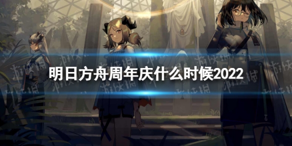 明日方舟周年庆什么时候2022 明日方舟周年庆什么时候开始