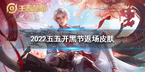 2022五五开黑节返场皮肤是什么（2021五五开黑节返场皮肤有哪些）
