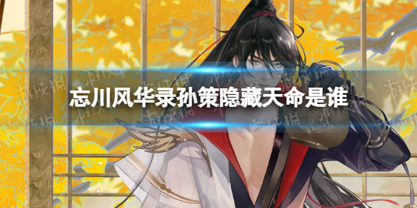 忘川风华录孙策隐藏天命是谁（忘川风华录周瑜和孙策哪个好）