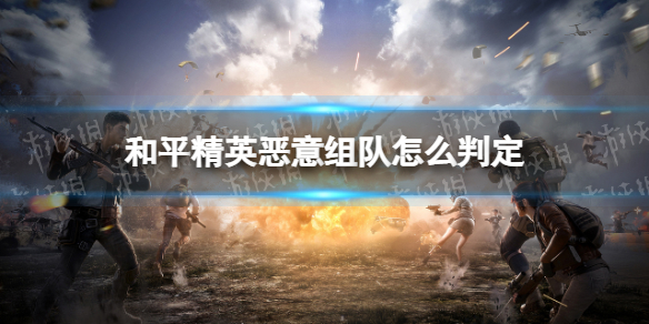 和平精英恶意组队怎么判定 和平精英恶意组队算不算违规