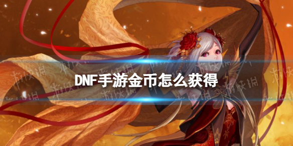 DNF手游金币怎么获得 dnf怎么赚取金币