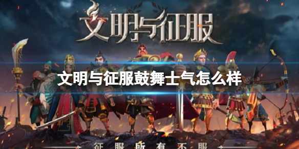 文明与征服鼓舞士气怎么样 文明与征服战功