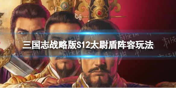 三国志战略版S12暂避太尉盾开荒攻略 三国志战略版太师盾