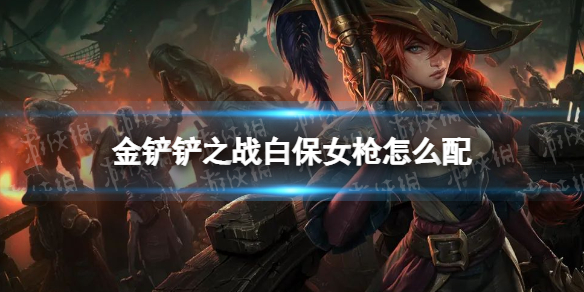 金铲铲之战白保女枪怎么配（金铲铲之战女枪装备）
