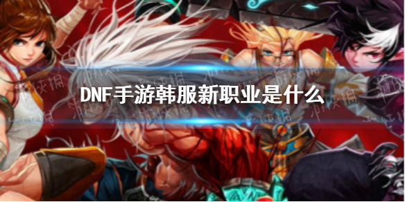 DNF手游韩服新职业（dnf韩服职业排行最新消息）