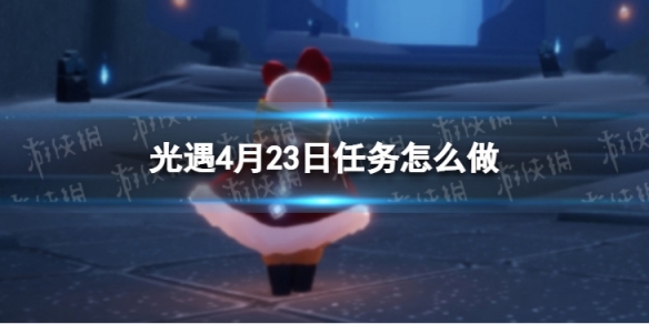 光遇每日任务4.23 光遇每日任务4.30