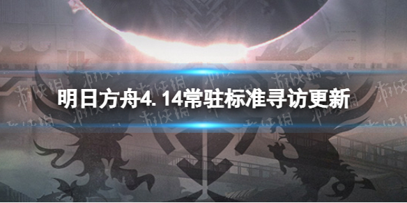 明日方舟4.14常驻标准寻访更新（明日方舟标准寻访和限时寻访）