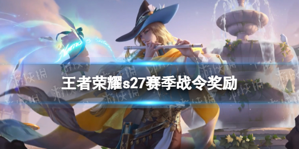 王者荣耀s27赛季战令奖励 王者本赛季战令奖励