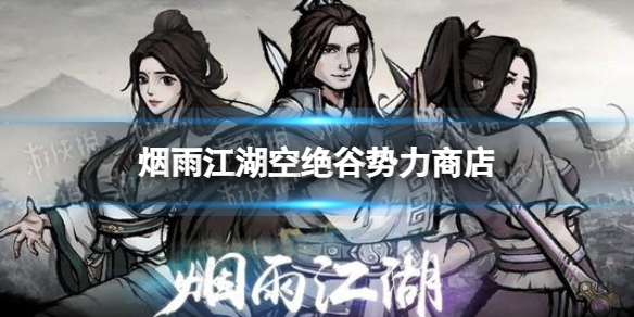 烟雨江湖空绝谷势力商店有什么（烟雨江湖江湖势力物品）