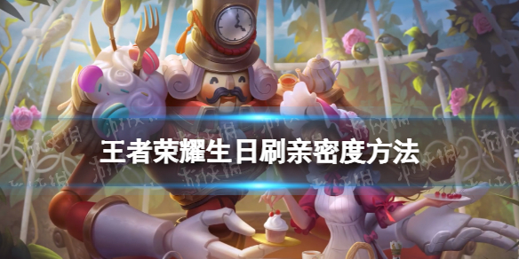 王者荣耀生日怎么刷亲密度（王者荣耀生日怎么刷亲密度上限）