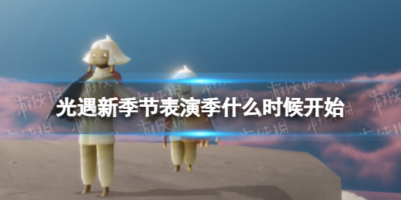 光遇新季节表演季什么时候开始（光遇新季节表演季什么时候开始国服）