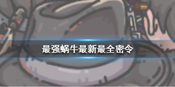 最强蜗牛最新密令有哪些 最强蜗牛密令大全