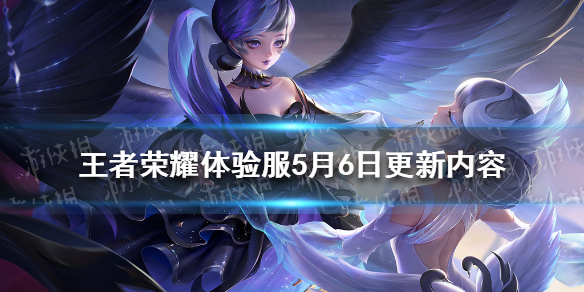 王者荣耀体验服5月6日更新内容（王者荣耀体验服今日更新）