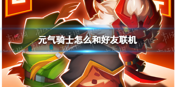 元气骑士怎么和好友联机 元气骑士如何和好友联机