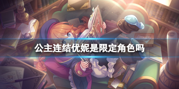 公主连结优妮是限定角色吗（公主连结优尼）
