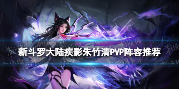 新斗罗大陆疾影朱竹清PVP阵容推荐 斗罗大陆魂师对决朱竹清阵容搭配