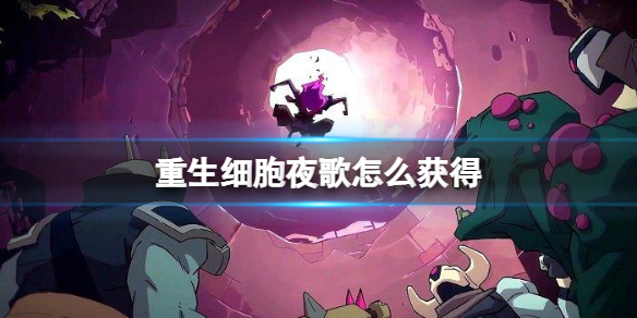重生细胞夜歌怎么获得 重生细胞夜歌怎么获得手机版